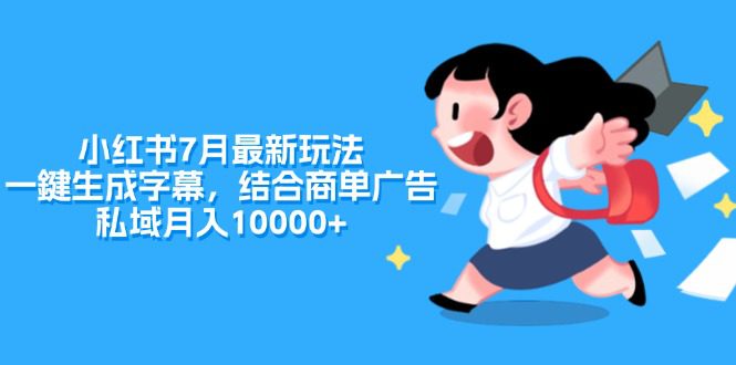 小红书7月最新玩法，一鍵生成字幕，结合商单广告，私域月入10000+网赚课程-副业赚钱-互联网创业-手机赚钱-挂机躺赚-语画网创-精品课程-知识付费-源码分享-免费资源语画网创