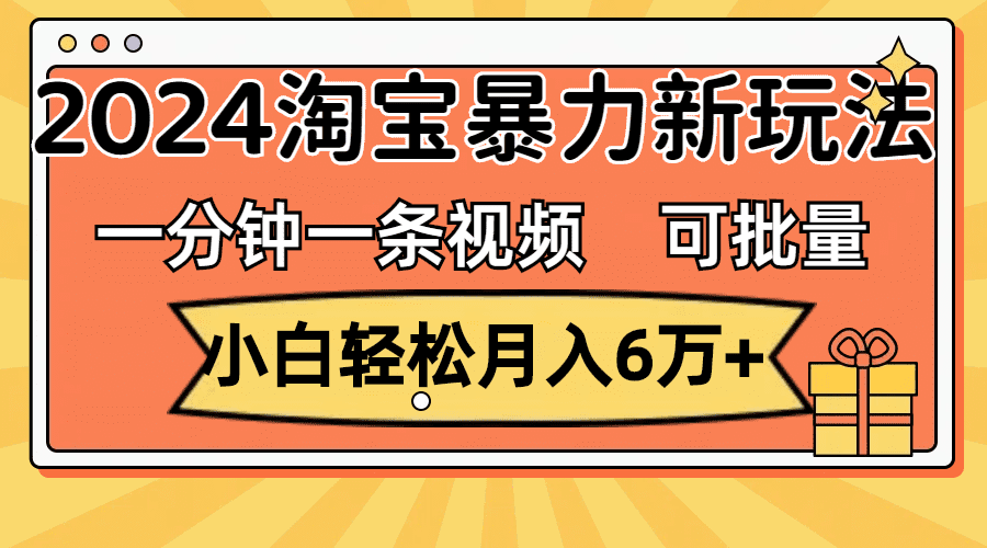 一分钟一条视频，小白轻松月入6万+，2024淘宝暴力新玩法，可批量放大收益网赚课程-副业赚钱-互联网创业-手机赚钱-挂机躺赚-语画网创-精品课程-知识付费-源码分享-免费资源语画网创