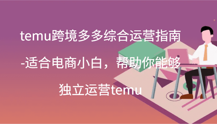 temu跨境多多综合运营指南-适合电商小白，帮助你能够独立运营temu(44节)网赚课程-副业赚钱-互联网创业-手机赚钱-挂机躺赚-语画网创-精品课程-知识付费-源码分享-免费资源语画网创