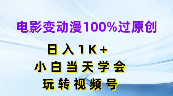 电影变动漫100%过原创，日入1K+，小白当天学会，玩转视频号网赚课程-副业赚钱-互联网创业-手机赚钱-挂机躺赚-语画网创-精品课程-知识付费-源码分享-免费资源语画网创