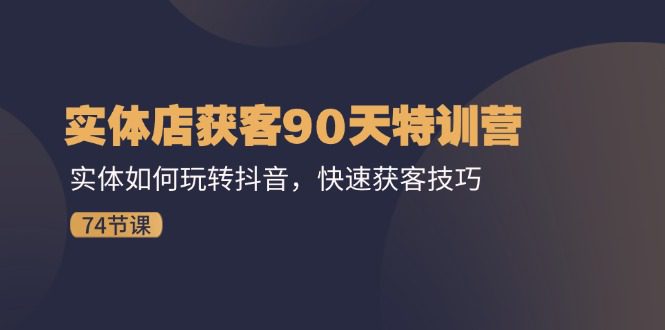 实体店获客90天特训营：实体如何玩转抖音，快速获客技巧（74节）网赚课程-副业赚钱-互联网创业-手机赚钱-挂机躺赚-语画网创-精品课程-知识付费-源码分享-免费资源语画网创