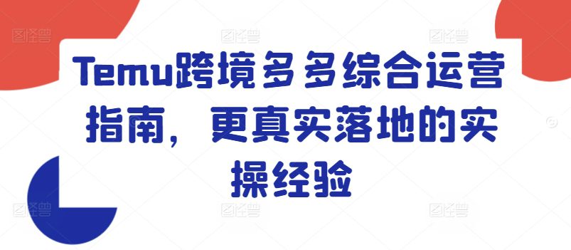 Temu跨境多多综合运营指南，更真实落地的实操经验网赚课程-副业赚钱-互联网创业-手机赚钱-挂机躺赚-语画网创-精品课程-知识付费-源码分享-免费资源语画网创