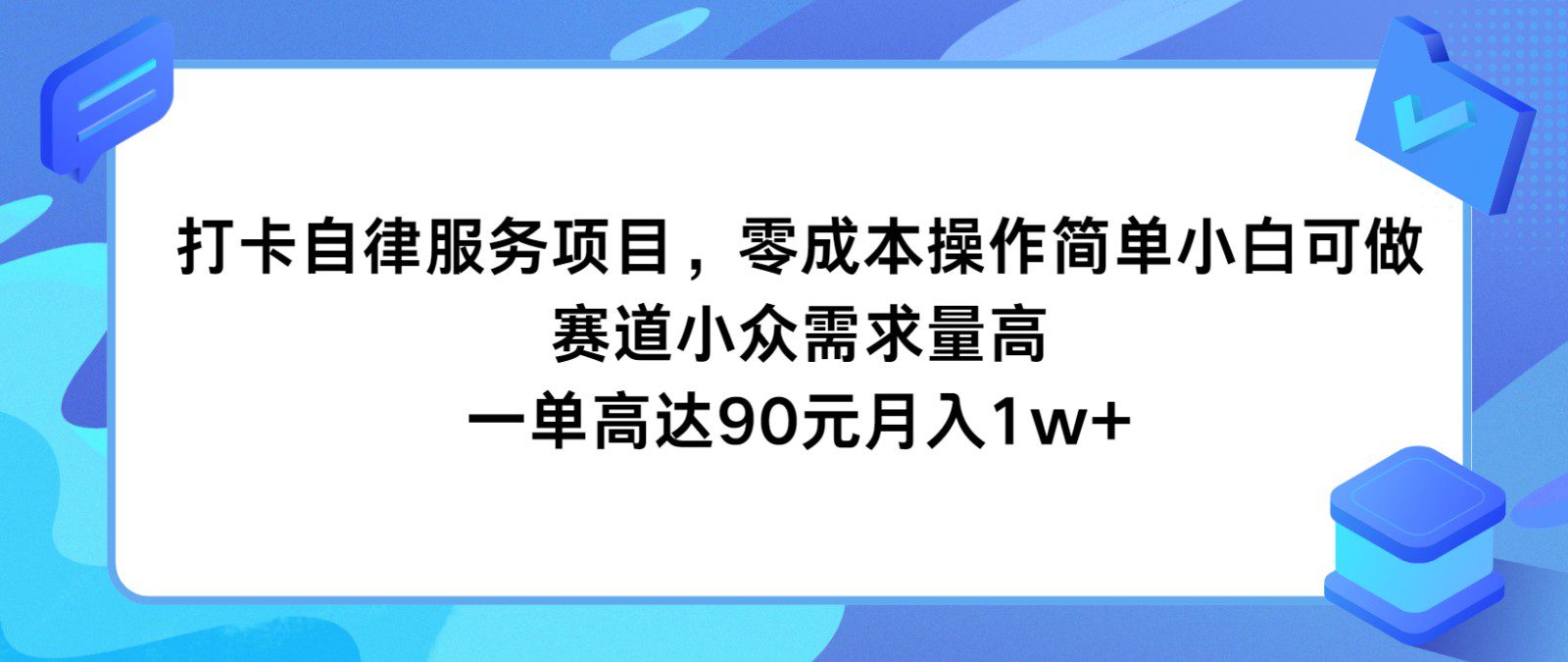 打卡自律服务项目，零成本操作简单小白可做，赛道小众需求量高，一单高达90元月入1w+网赚课程-副业赚钱-互联网创业-手机赚钱-挂机躺赚-语画网创-精品课程-知识付费-源码分享-免费资源语画网创