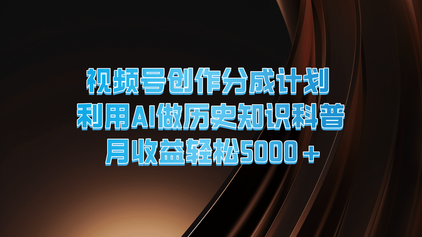 视频号创作分成计划  利用AI做历史知识科普  月收益轻松5000+网赚课程-副业赚钱-互联网创业-手机赚钱-挂机躺赚-语画网创-精品课程-知识付费-源码分享-免费资源语画网创