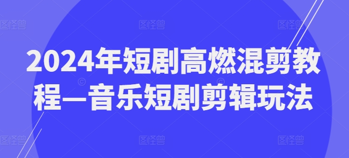 2024年短剧高燃混剪教程—音乐短剧剪辑玩法网赚课程-副业赚钱-互联网创业-手机赚钱-挂机躺赚-语画网创-精品课程-知识付费-源码分享-免费资源语画网创