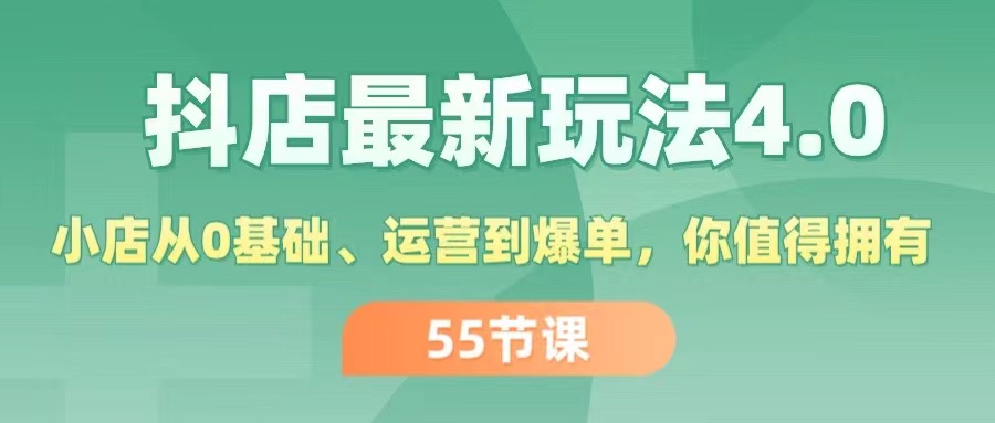 抖店最新玩法4.0，小店从0基础、运营到爆单，你值得拥有（55节）网赚课程-副业赚钱-互联网创业-手机赚钱-挂机躺赚-语画网创-精品课程-知识付费-源码分享-免费资源语画网创