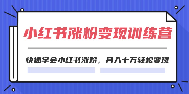 2024小红书涨粉变现训练营，快速学会小红书涨粉，月入十万轻松变现(40节)网赚课程-副业赚钱-互联网创业-手机赚钱-挂机躺赚-语画网创-精品课程-知识付费-源码分享-免费资源语画网创