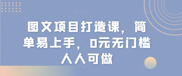 图文项目打造课，简单易上手，0元无门槛人人可做网赚课程-副业赚钱-互联网创业-手机赚钱-挂机躺赚-语画网创-精品课程-知识付费-源码分享-免费资源语画网创