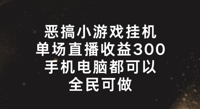 恶搞小游戏挂机，单场直播300+，全民可操作网赚课程-副业赚钱-互联网创业-手机赚钱-挂机躺赚-语画网创-精品课程-知识付费-源码分享-免费资源语画网创