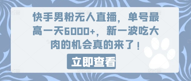 快手男粉无人直播，单号最高一天6000+，新一波吃大肉的机会真的来了网赚课程-副业赚钱-互联网创业-手机赚钱-挂机躺赚-语画网创-精品课程-知识付费-源码分享-免费资源语画网创