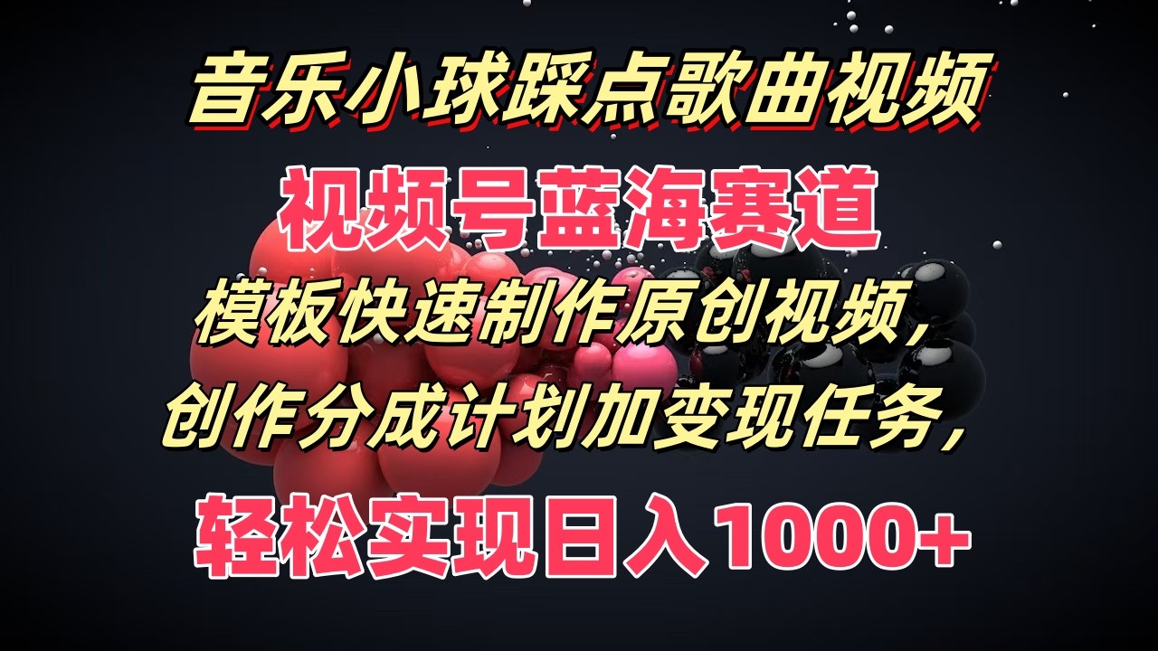 音乐小球踩点歌曲视频，视频号蓝海赛道，模板快速制作原创视频，分成计划加变现任务网赚课程-副业赚钱-互联网创业-手机赚钱-挂机躺赚-语画网创-精品课程-知识付费-源码分享-免费资源语画网创