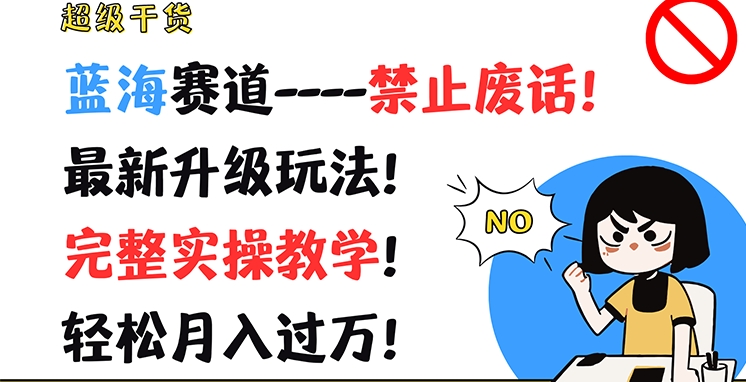 超级干货，蓝海赛道-禁止废话，最新升级玩法，完整实操教学，轻松月入过万网赚课程-副业赚钱-互联网创业-手机赚钱-挂机躺赚-语画网创-精品课程-知识付费-源码分享-免费资源语画网创