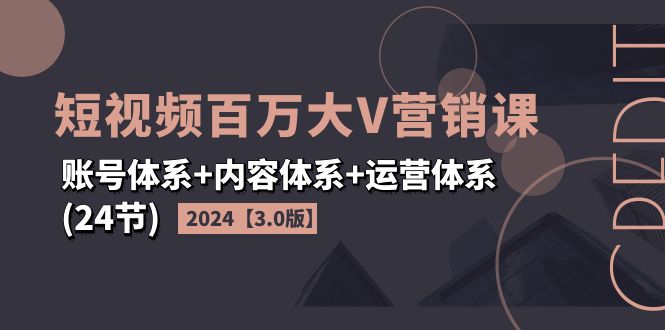 2024短视频·百万大V营销课【3.0版】账号体系+内容体系+运营体系(24节)网赚课程-副业赚钱-互联网创业-手机赚钱-挂机躺赚-语画网创-精品课程-知识付费-源码分享-免费资源语画网创