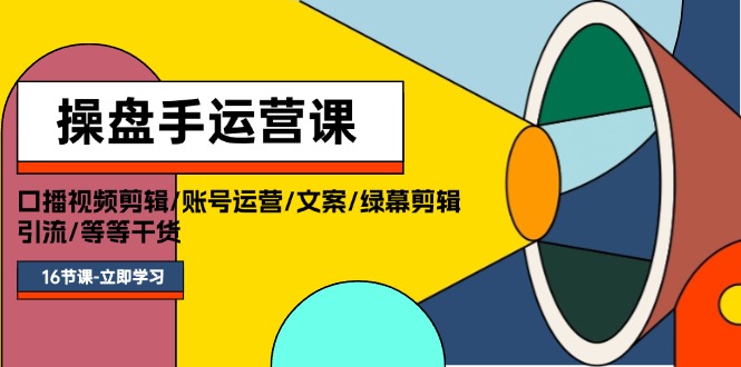 操盘手运营课程：口播视频剪辑/账号运营/文案/绿幕剪辑/引流/干货/16节网赚课程-副业赚钱-互联网创业-手机赚钱-挂机躺赚-语画网创-精品课程-知识付费-源码分享-免费资源语画网创