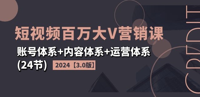 2024短视频百万大V营销课【3.0版】账号体系+内容体系+运营体系(24节)网赚课程-副业赚钱-互联网创业-手机赚钱-挂机躺赚-语画网创-精品课程-知识付费-源码分享-免费资源语画网创