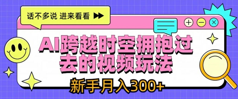 AI跨越时空拥抱过去的视频玩法，新手月入3000+网赚课程-副业赚钱-互联网创业-手机赚钱-挂机躺赚-语画网创-精品课程-知识付费-源码分享-免费资源语画网创