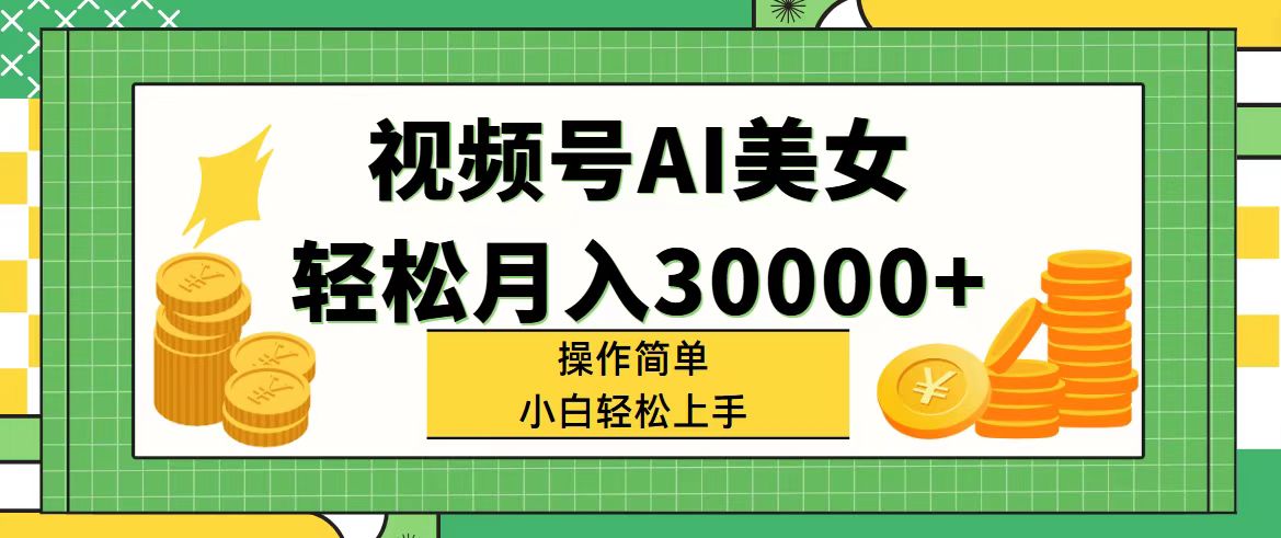 视频号AI美女，轻松月入30000+,操作简单小白也能轻松上手网赚课程-副业赚钱-互联网创业-手机赚钱-挂机躺赚-语画网创-精品课程-知识付费-源码分享-免费资源语画网创