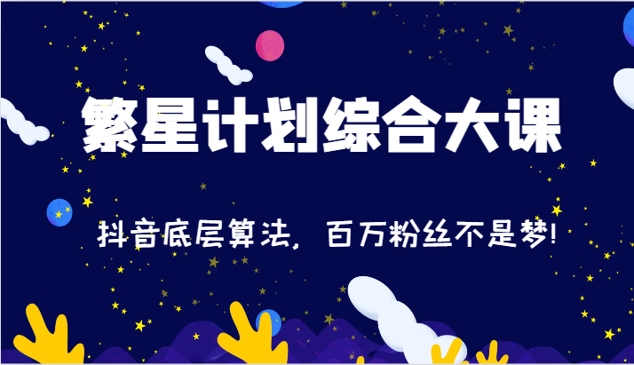 2024繁星计划综合大课：抖音底层算法，百万粉丝不是梦!（77节）网赚课程-副业赚钱-互联网创业-手机赚钱-挂机躺赚-语画网创-精品课程-知识付费-源码分享-免费资源语画网创