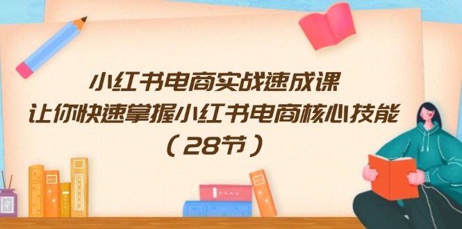 小红书电商实战速成课，让你快速掌握小红书电商核心技能（28节）网赚课程-副业赚钱-互联网创业-手机赚钱-挂机躺赚-语画网创-精品课程-知识付费-源码分享-免费资源语画网创