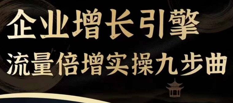 企业增长引擎流量倍增实操九步曲，一套课程帮你找到快速、简单、有效、可复制的获客+变现方式，网赚课程-副业赚钱-互联网创业-手机赚钱-挂机躺赚-语画网创-精品课程-知识付费-源码分享-免费资源语画网创