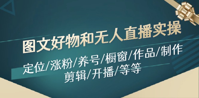 图文好物和无人直播实操：定位/涨粉/养号/橱窗/作品/制作/剪辑/开播/等等网赚课程-副业赚钱-互联网创业-手机赚钱-挂机躺赚-语画网创-精品课程-知识付费-源码分享-免费资源语画网创