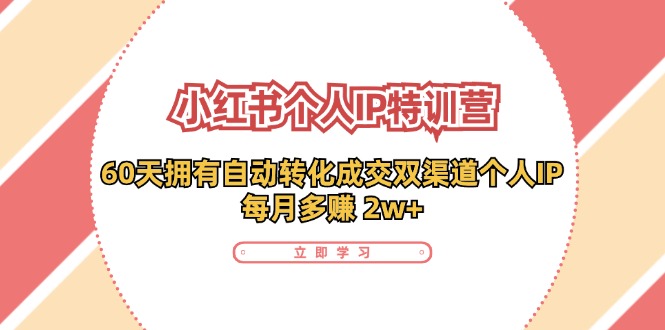 小红书·个人IP特训营：60天拥有 自动转化成交双渠道个人IP，每月多赚 2w+网赚课程-副业赚钱-互联网创业-手机赚钱-挂机躺赚-语画网创-精品课程-知识付费-源码分享-免费资源语画网创