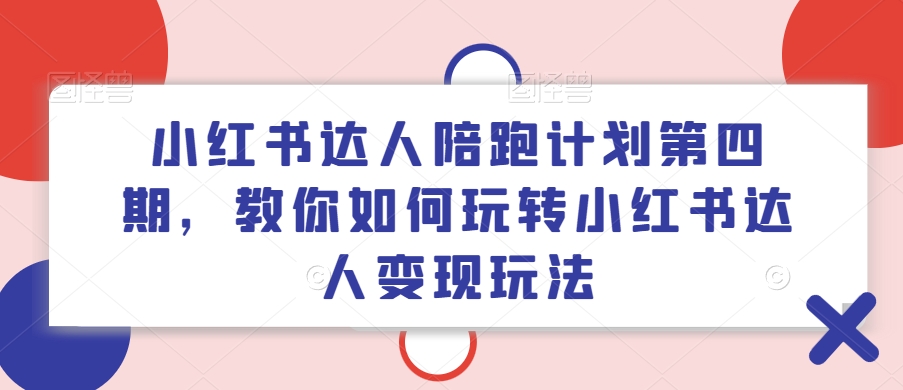 小红书达人陪跑计划第四期，教你如何玩转小红书达人变现玩法网赚课程-副业赚钱-互联网创业-手机赚钱-挂机躺赚-语画网创-精品课程-知识付费-源码分享-免费资源语画网创