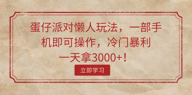 蛋仔派对懒人玩法，一部手机即可操作，冷门暴利，一天拿3000+！网赚课程-副业赚钱-互联网创业-手机赚钱-挂机躺赚-语画网创-精品课程-知识付费-源码分享-免费资源语画网创