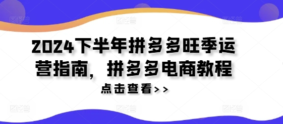 2024下半年拼多多旺季运营指南，拼多多电商教程网赚课程-副业赚钱-互联网创业-手机赚钱-挂机躺赚-语画网创-精品课程-知识付费-源码分享-免费资源语画网创