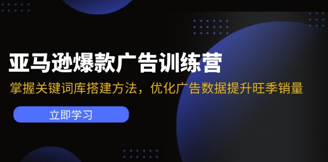 亚马逊爆款广告训练营：掌握关键词库搭建方法，优化广告数据提升旺季销量网赚课程-副业赚钱-互联网创业-手机赚钱-挂机躺赚-语画网创-精品课程-知识付费-源码分享-免费资源语画网创