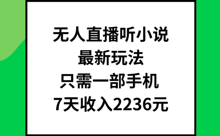 无人直播听小说最新玩法，只需一部手机，7天收入2236元网赚课程-副业赚钱-互联网创业-手机赚钱-挂机躺赚-语画网创-精品课程-知识付费-源码分享-免费资源语画网创