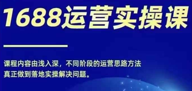 1688实操运营课，零基础学会1688实操运营，电商年入百万不是梦网赚课程-副业赚钱-互联网创业-手机赚钱-挂机躺赚-语画网创-精品课程-知识付费-源码分享-免费资源语画网创