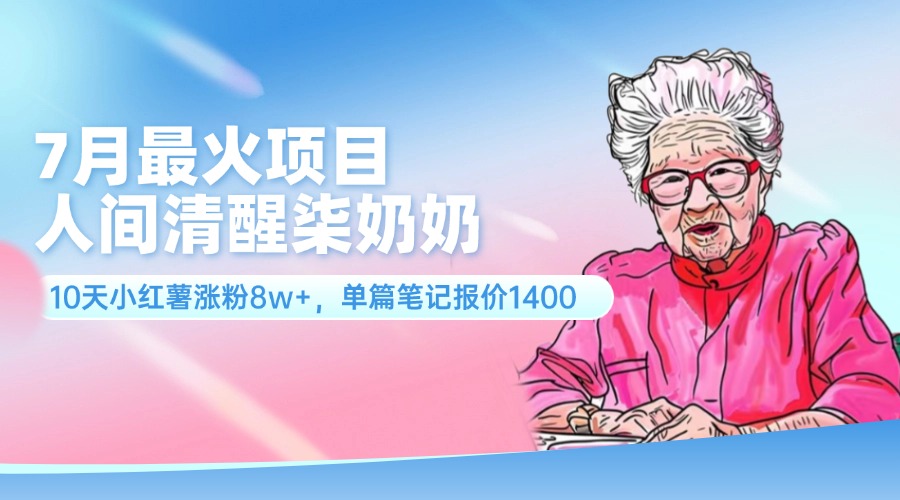 7月最火项目，人间清醒柒奶奶，10天小红薯涨粉8w+，单篇笔记报价1400.网赚课程-副业赚钱-互联网创业-手机赚钱-挂机躺赚-语画网创-精品课程-知识付费-源码分享-免费资源语画网创