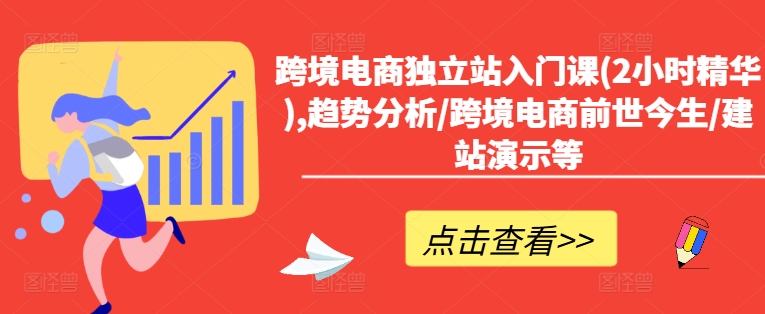 跨境电商独立站入门课(2小时精华),趋势分析/跨境电商前世今生/建站演示等网赚课程-副业赚钱-互联网创业-手机赚钱-挂机躺赚-语画网创-精品课程-知识付费-源码分享-免费资源语画网创