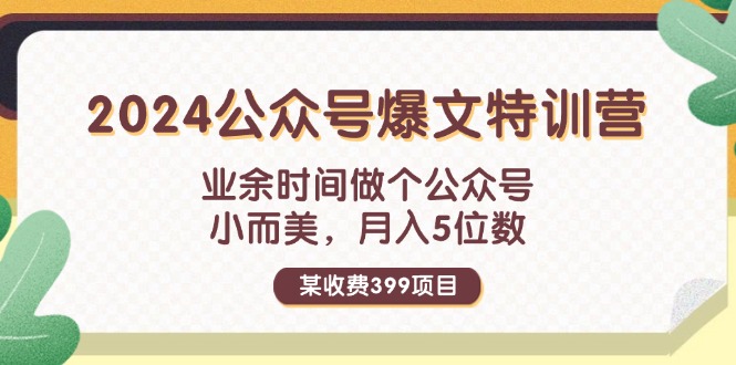 某收费399元-2024公众号爆文特训营：业余时间做个公众号 小而美 月入5位数网赚课程-副业赚钱-互联网创业-手机赚钱-挂机躺赚-语画网创-精品课程-知识付费-源码分享-免费资源语画网创