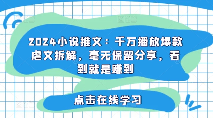 2024小说推文：千万播放爆款虐文拆解，毫无保留分享，看到就是赚到网赚课程-副业赚钱-互联网创业-手机赚钱-挂机躺赚-语画网创-精品课程-知识付费-源码分享-免费资源语画网创