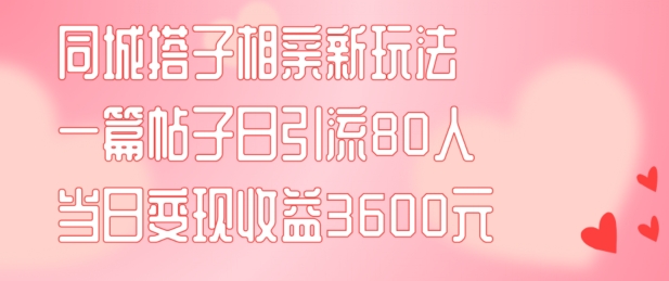 同城搭子相亲新玩法一篇帖子引流80人当日变现3600元(项目教程+实操教程)网赚课程-副业赚钱-互联网创业-手机赚钱-挂机躺赚-语画网创-精品课程-知识付费-源码分享-免费资源语画网创