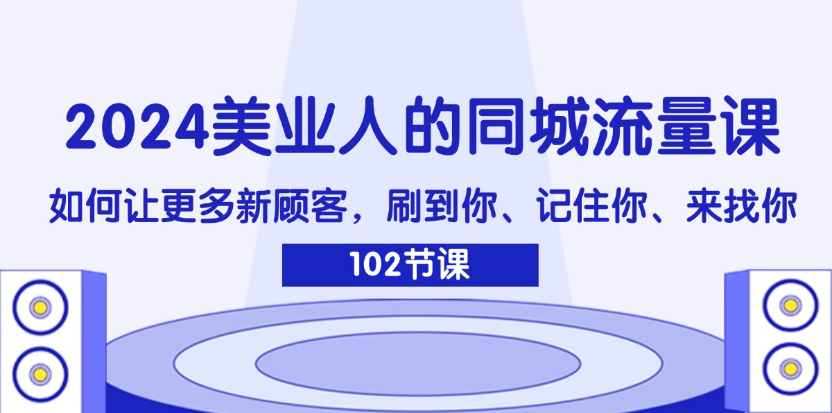 2024美业人的同城流量课：如何让更多新顾客，刷到你、记住你、来找你网赚课程-副业赚钱-互联网创业-手机赚钱-挂机躺赚-语画网创-精品课程-知识付费-源码分享-免费资源语画网创