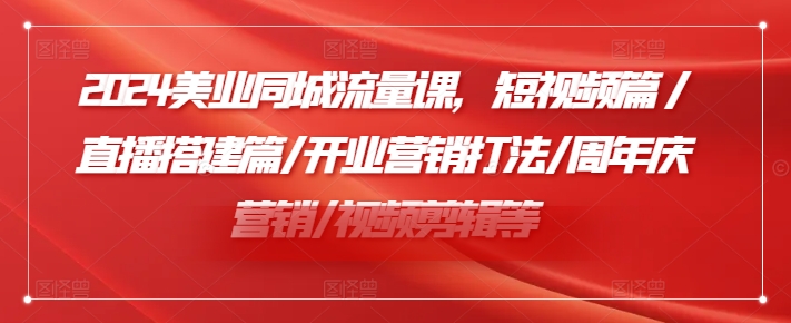 2024美业同城流量课，短视频篇 /直播搭建篇/开业营销打法/周年庆营销/视频剪辑等网赚课程-副业赚钱-互联网创业-手机赚钱-挂机躺赚-语画网创-精品课程-知识付费-源码分享-免费资源语画网创