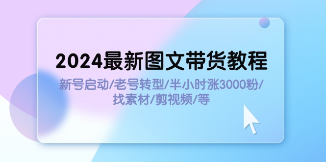 2024最新图文带货教程：新号启动/老号转型/半小时涨3000粉/找素材/剪辑网赚课程-副业赚钱-互联网创业-手机赚钱-挂机躺赚-语画网创-精品课程-知识付费-源码分享-免费资源语画网创