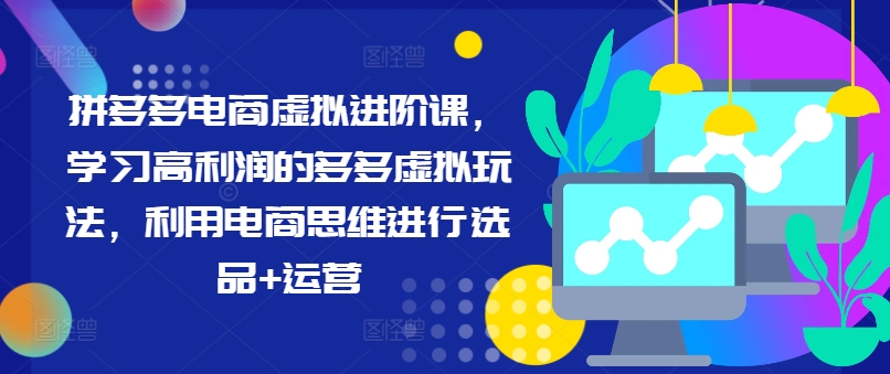 拼多多电商虚拟进阶课，学习高利润的多多虚拟玩法，利用电商思维进行选品+运营网赚课程-副业赚钱-互联网创业-手机赚钱-挂机躺赚-语画网创-精品课程-知识付费-源码分享-免费资源语画网创