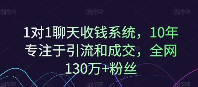 1对1聊天收钱系统，10年专注于引流和成交，全网130万+粉丝网赚课程-副业赚钱-互联网创业-手机赚钱-挂机躺赚-语画网创-精品课程-知识付费-源码分享-免费资源语画网创