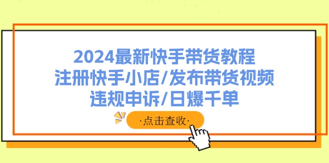 2024最新快手带货教程：注册快手小店/发布带货视频/违规申诉/日爆千单网赚课程-副业赚钱-互联网创业-手机赚钱-挂机躺赚-语画网创-精品课程-知识付费-源码分享-免费资源语画网创