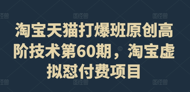 淘宝天猫打爆班原创高阶技术第60期，淘宝虚拟怼付费项目网赚课程-副业赚钱-互联网创业-手机赚钱-挂机躺赚-语画网创-精品课程-知识付费-源码分享-免费资源语画网创