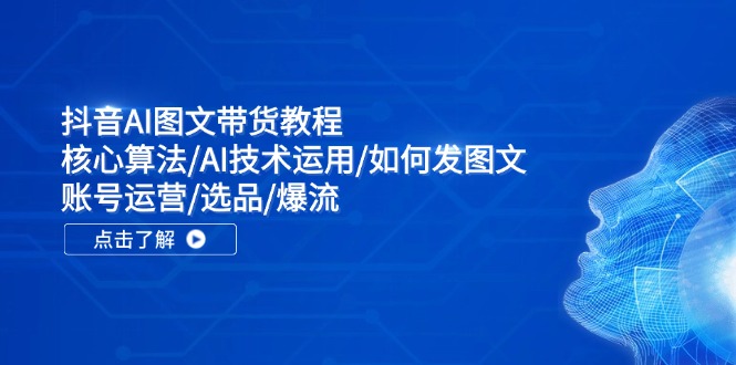 抖音AI图文带货教程：核心算法/AI技术运用/如何发图文/账号运营/选品/爆流网赚课程-副业赚钱-互联网创业-手机赚钱-挂机躺赚-语画网创-精品课程-知识付费-源码分享-免费资源语画网创