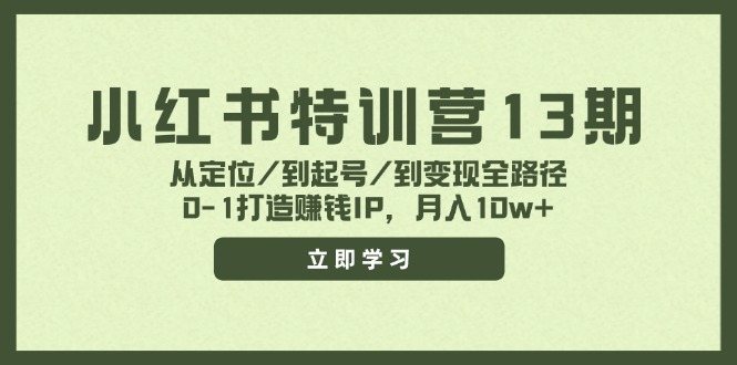 小红书特训营13期，从定位/到起号/到变现全路径，0-1打造赚钱IP，月入10w+网赚课程-副业赚钱-互联网创业-手机赚钱-挂机躺赚-语画网创-精品课程-知识付费-源码分享-免费资源语画网创