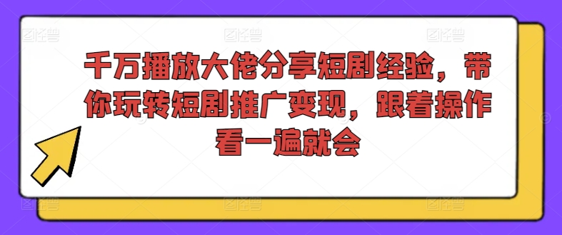 千万播放大佬分享短剧经验，带你玩转短剧推广变现，跟着操作看一遍就会网赚课程-副业赚钱-互联网创业-手机赚钱-挂机躺赚-语画网创-精品课程-知识付费-源码分享-免费资源语画网创