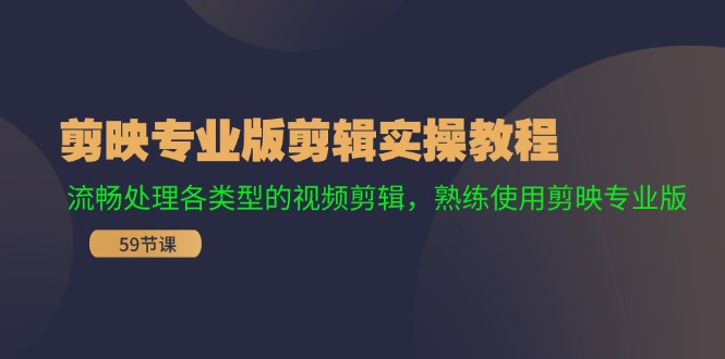 剪映专业版剪辑实操教程：流畅处理各类型的视频剪辑，熟练使用剪映专业版网赚课程-副业赚钱-互联网创业-手机赚钱-挂机躺赚-语画网创-精品课程-知识付费-源码分享-免费资源语画网创