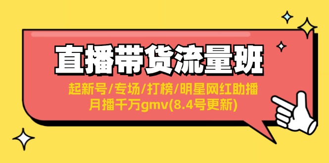 直播带货流量班：起新号/专场/打榜/明星网红助播/月播千万gmv(8.4号更新)网赚课程-副业赚钱-互联网创业-手机赚钱-挂机躺赚-语画网创-精品课程-知识付费-源码分享-免费资源语画网创