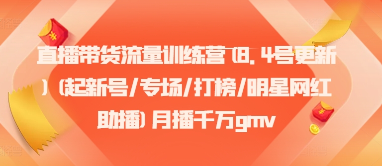 直播带货流量训练营(8.4号更新)(起新号/专场/打榜/明星网红助播)月播千万gmv网赚课程-副业赚钱-互联网创业-手机赚钱-挂机躺赚-语画网创-精品课程-知识付费-源码分享-免费资源语画网创